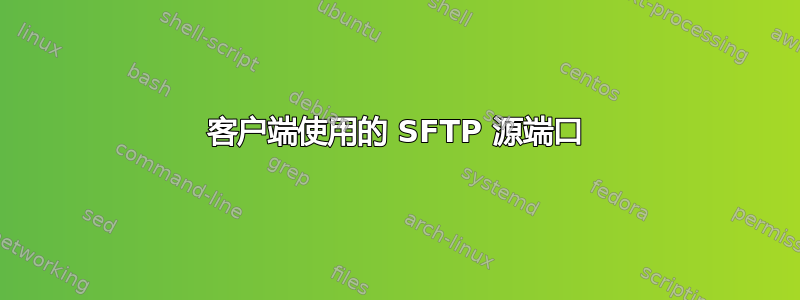 客户端使用的 SFTP 源端口