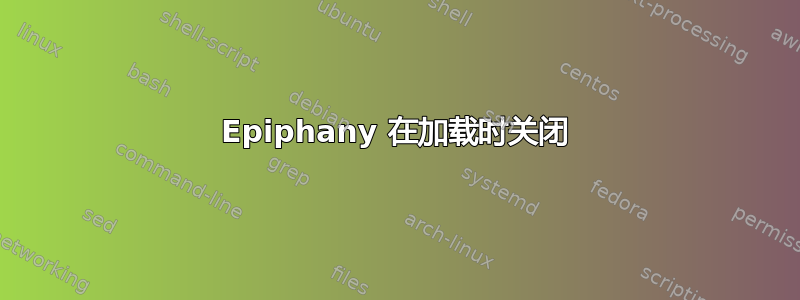 Epiphany 在加载时关闭