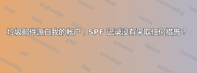 垃圾邮件源自我的帐户，SPF 记录没有采取任何措施？