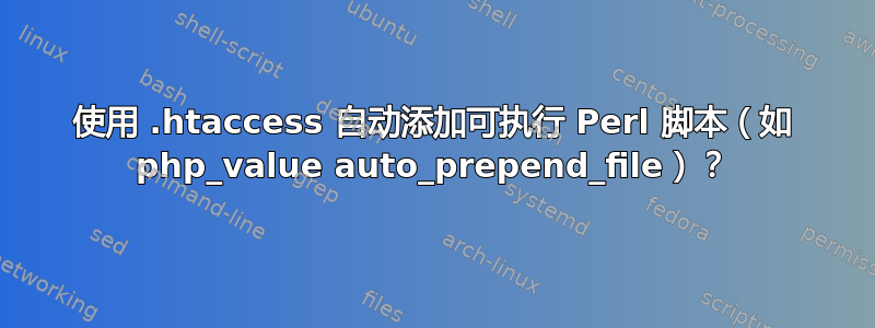 使用 .htaccess 自动添加可执行 Perl 脚本（如 php_value auto_prepend_file）？