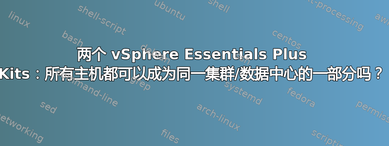 两个 vSphere Essentials Plus Kits：所有主机都可以成为同一集群/数据中心的一部分吗？