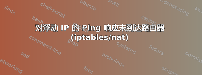 对浮动 IP 的 Ping 响应未到达路由器 (iptables/nat)