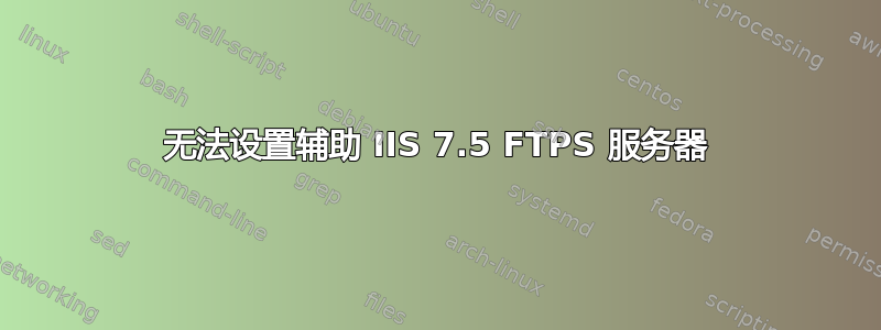 无法设置辅助 IIS 7.5 FTPS 服务器