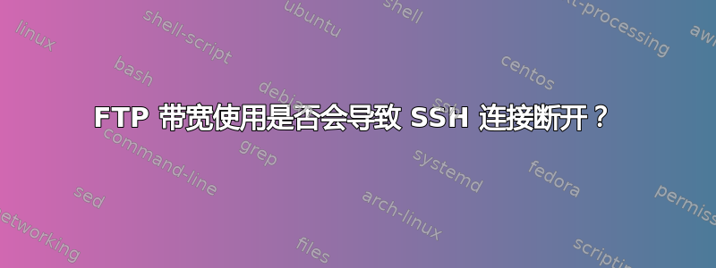 FTP 带宽使用是否会导致 SSH 连接断开？