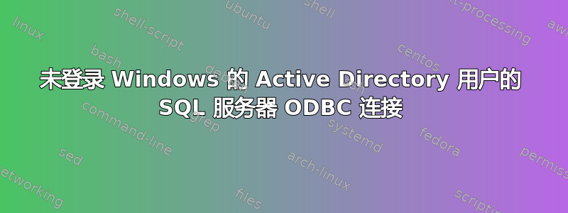 未登录 Windows 的 Active Directory 用户的 SQL 服务器 ODBC 连接