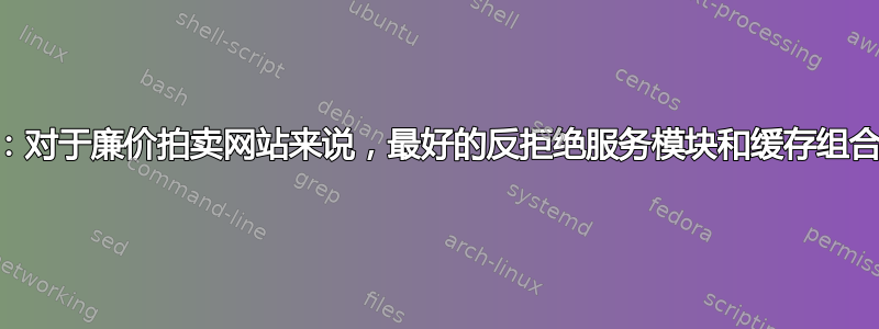 Apache：对于廉价拍卖网站来说，最好的反拒绝服务模块和缓存组合是什么？