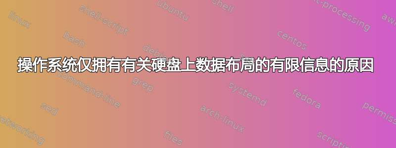 操作系统仅拥有有关硬盘上数据布局的有限信息的原因