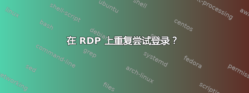 在 RDP 上重复尝试登录？