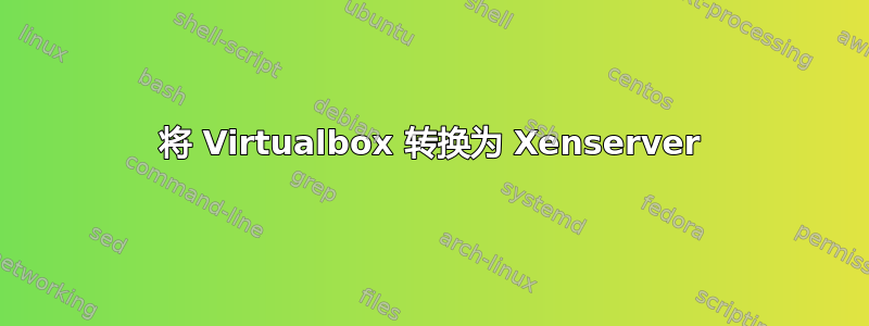 将 Virtualbox 转换为 Xenserver