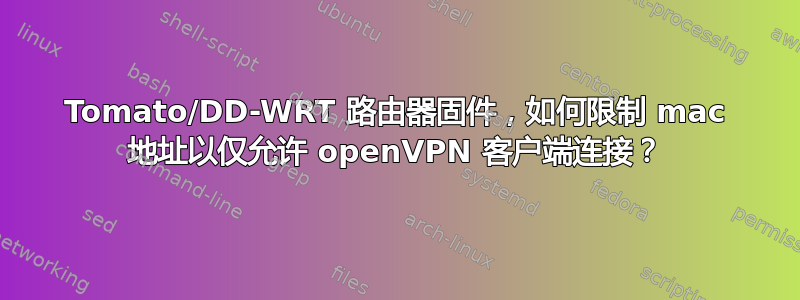 Tomato/DD-WRT 路由器固件，如何限制 mac 地址以仅允许 openVPN 客户端连接？