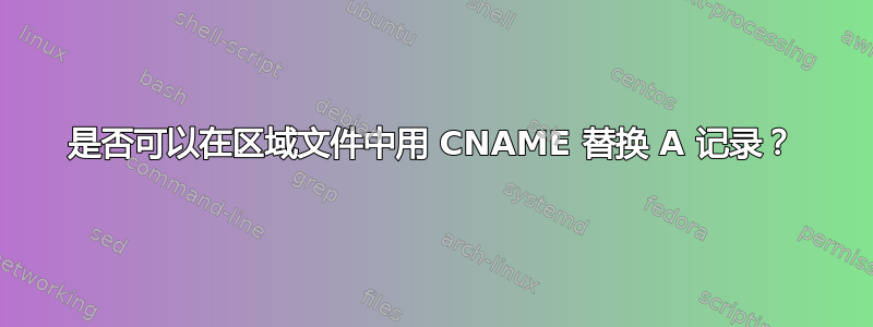 是否可以在区域文件中用 CNAME 替换 A 记录？