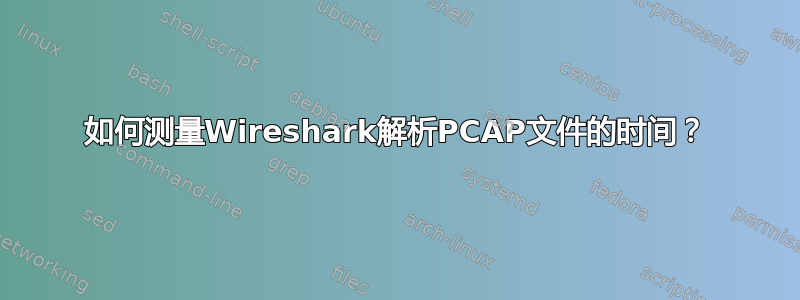 如何测量Wireshark解析PCAP文件的时间？