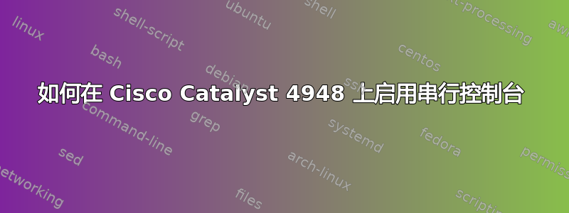 如何在 Cisco Catalyst 4948 上启用串行控制台