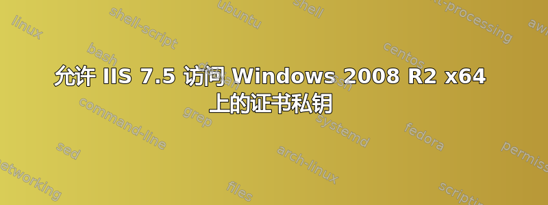 允许 IIS 7.5 访问 Windows 2008 R2 x64 上的证书私钥