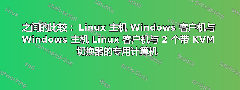 之间的比较： Linux 主机 Windows 客户机与 Windows 主机 Linux 客户机与 2 个带 KVM 切换器的专用计算机 