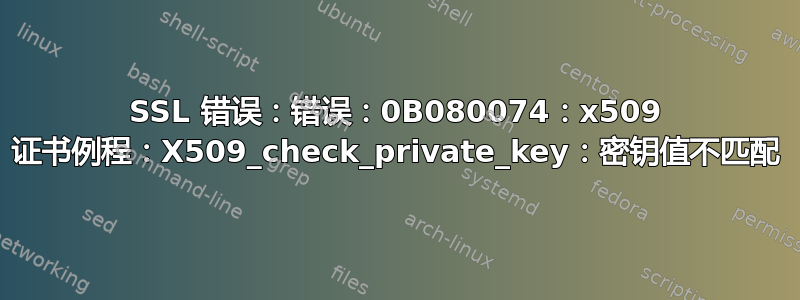 SSL 错误：错误：0B080074：x509 证书例程：X509_check_private_key：密钥值不匹配