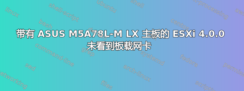 带有 ASUS M5A78L-M LX 主板的 ESXi 4.0.0 未看到板载网卡 