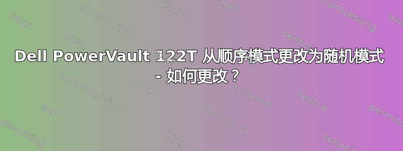 Dell PowerVault 122T 从顺序模式更改为随机模式 - 如何更改？