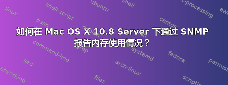 如何在 Mac OS X 10.8 Server 下通过 SNMP 报告内存使用情况？