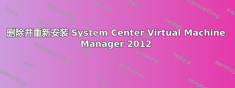 删除并重新安装 System Center Virtual Machine Manager 2012