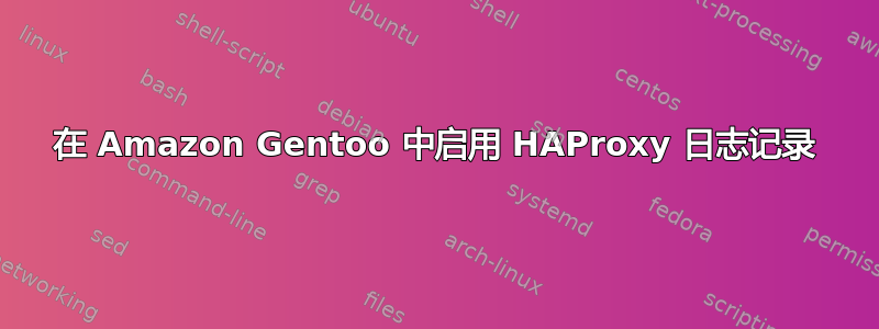 在 Amazon Gentoo 中启用 HAProxy 日志记录