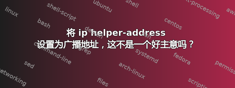 将 ip helper-address 设置为广播地址，这不是一个好主意吗？