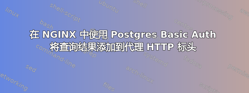 在 NGINX 中使用 Postgres Basic Auth 将查询结果添加到代理 HTTP 标头