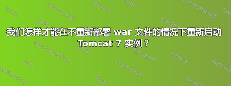 我们怎样才能在不重新部署 war 文件的情况下重新启动 Tomcat 7 实例？