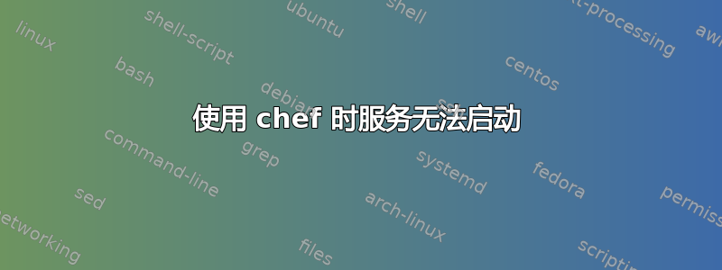 使用 chef 时服务无法启动