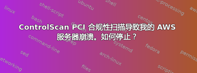 ControlScan PCI 合规性扫描导致我的 AWS 服务器崩溃。如何停止？