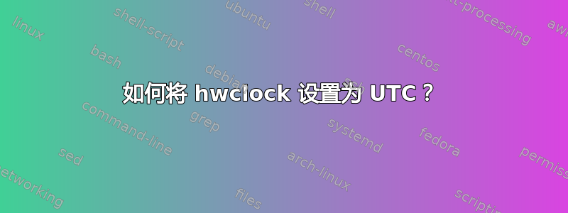 如何将 hwclock 设置为 UTC？