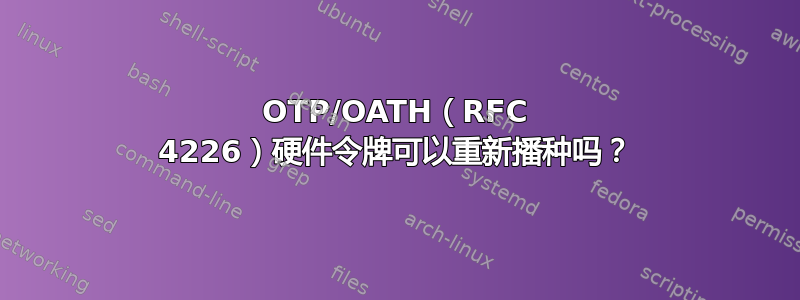 OTP/OATH（RFC 4226）硬件令牌可以重新播种吗？