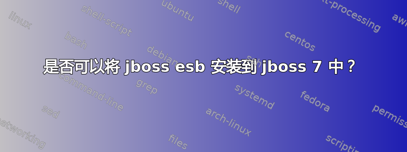 是否可以将 jboss esb 安装到 jboss 7 中？