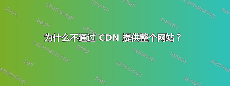 为什么不通过 CDN 提供整个网站？