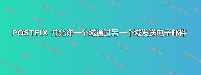 POSTFIX 并允许一个域通过另一个域发送电子邮件