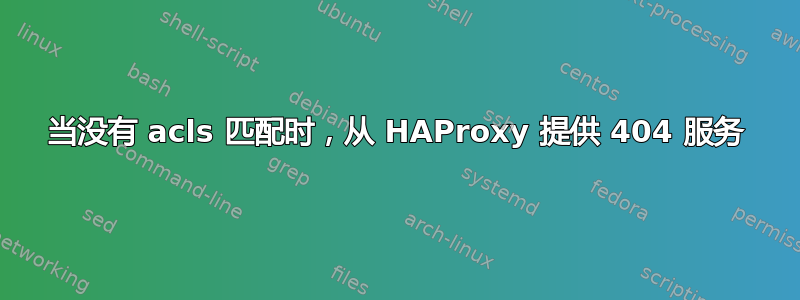 当没有 acls 匹配时，从 HAProxy 提供 404 服务