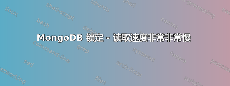 MongoDB 锁定 - 读取速度非常非常慢