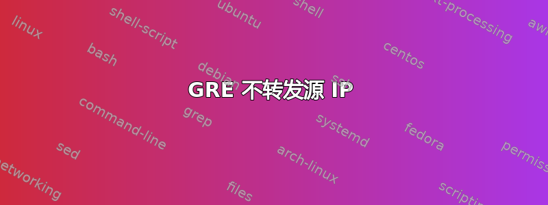 GRE 不转发源 IP