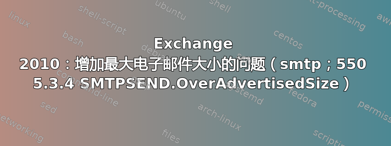 Exchange 2010：增加最大电子邮件大小的问题（smtp；550 5.3.4 SMTPSEND.OverAdvertisedSize）