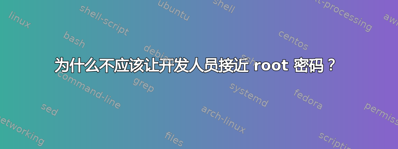 为什么不应该让开发人员接近 root 密码？