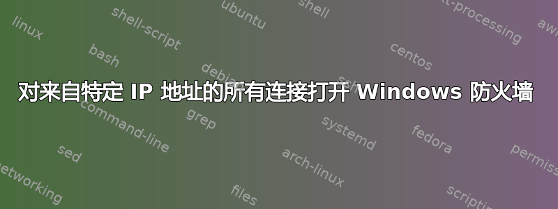 对来自特定 IP 地址的所有连接打开 Windows 防火墙