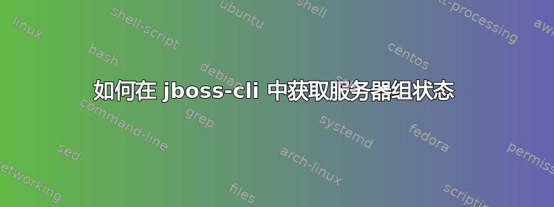 如何在 jboss-cli 中获取服务器组状态