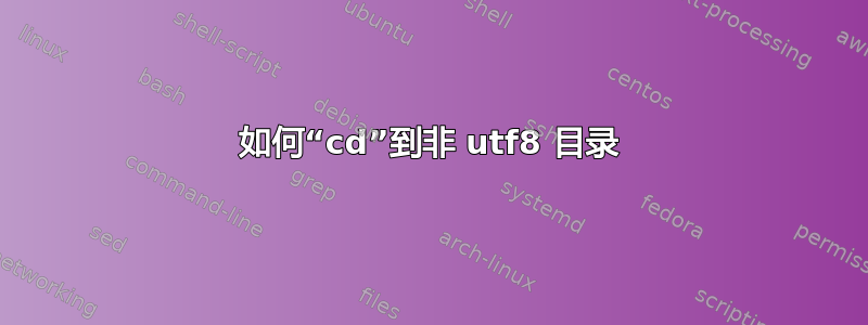 如何“cd”到非 utf8 目录