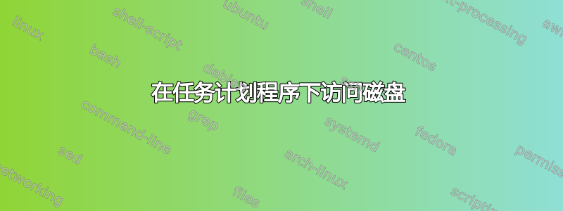 在任务计划程序下访问磁盘