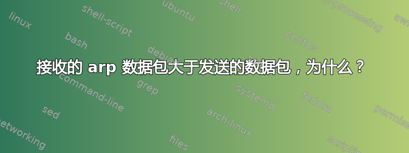 接收的 arp 数据包大于发送的数据包，为什么？