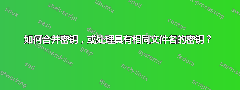 如何合并密钥，或处理具有相同文件名的密钥？