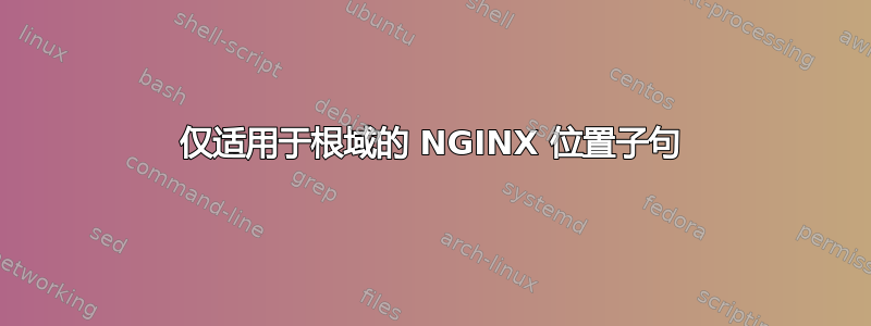 仅适用于根域的 NGINX 位置子句