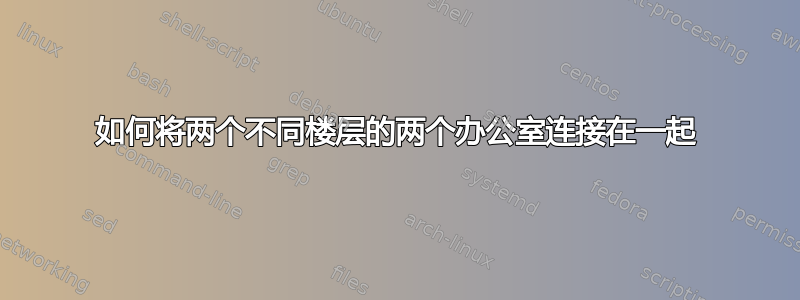 如何将两个不同楼层的两个办公室连接在一起