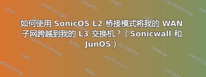 如何使用 SonicOS L2 桥接模式将我的 WAN 子网跨越到我的 L3 交换机？（Sonicwall 和 JunOS）