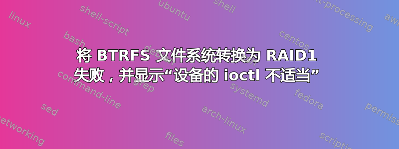 将 BTRFS 文件系统转换为 RAID1 失败，并显示“设备的 ioctl 不适当”